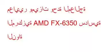 معايير وميزات وحدة المعالجة المركزية AMD FX-6350 سداسية النواة