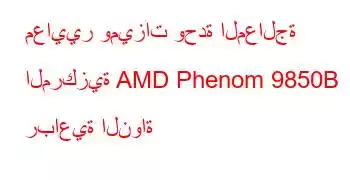 معايير وميزات وحدة المعالجة المركزية AMD Phenom 9850B رباعية النواة