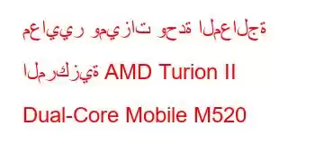 معايير وميزات وحدة المعالجة المركزية AMD Turion II Dual-Core Mobile M520