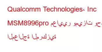 Qualcomm Technologies، Inc MSM8996pro معايير وميزات وحدة المعالجة المركزية