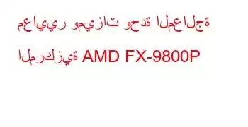 معايير وميزات وحدة المعالجة المركزية AMD FX-9800P