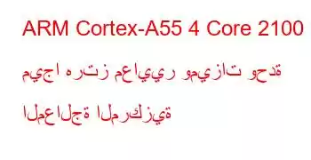 ARM Cortex-A55 4 Core 2100 ميجا هرتز معايير وميزات وحدة المعالجة المركزية