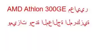 AMD Athlon 300GE معايير وميزات وحدة المعالجة المركزية