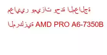 معايير وميزات وحدة المعالجة المركزية AMD PRO A6-7350B