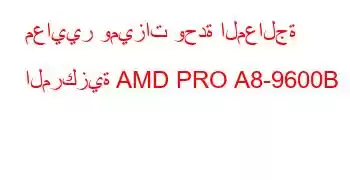 معايير وميزات وحدة المعالجة المركزية AMD PRO A8-9600B