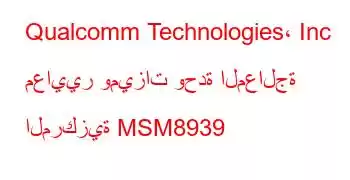 Qualcomm Technologies، Inc معايير وميزات وحدة المعالجة المركزية MSM8939