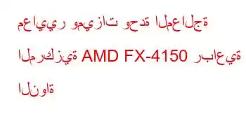 معايير وميزات وحدة المعالجة المركزية AMD FX-4150 رباعية النواة