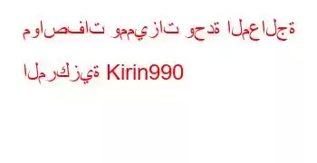 مواصفات ومميزات وحدة المعالجة المركزية Kirin990