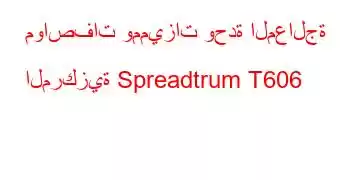 مواصفات ومميزات وحدة المعالجة المركزية Spreadtrum T606