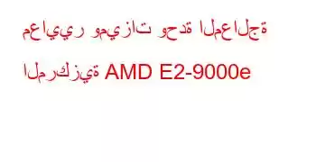 معايير وميزات وحدة المعالجة المركزية AMD E2-9000e