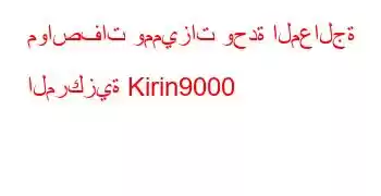 مواصفات ومميزات وحدة المعالجة المركزية Kirin9000