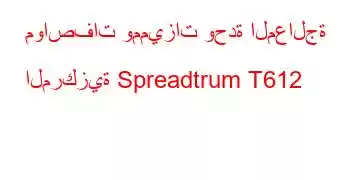 مواصفات ومميزات وحدة المعالجة المركزية Spreadtrum T612