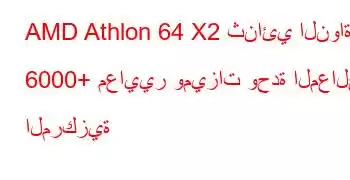 AMD Athlon 64 X2 ثنائي النواة 6000+ معايير وميزات وحدة المعالجة المركزية