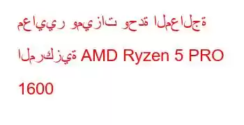 معايير وميزات وحدة المعالجة المركزية AMD Ryzen 5 PRO 1600