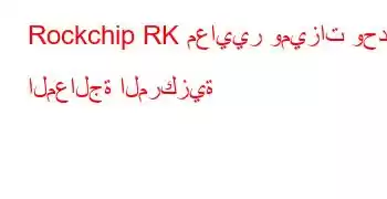 Rockchip RK معايير وميزات وحدة المعالجة المركزية