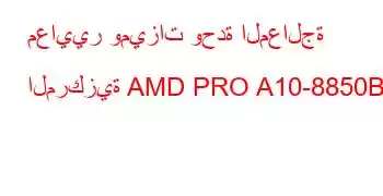 معايير وميزات وحدة المعالجة المركزية AMD PRO A10-8850B