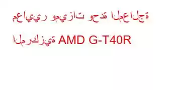 معايير وميزات وحدة المعالجة المركزية AMD G-T40R