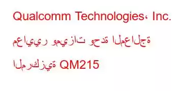 Qualcomm Technologies، Inc. معايير وميزات وحدة المعالجة المركزية QM215