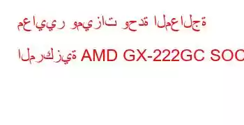 معايير وميزات وحدة المعالجة المركزية AMD GX-222GC SOC