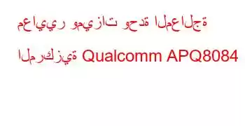 معايير وميزات وحدة المعالجة المركزية Qualcomm APQ8084