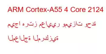 ARM Cortex-A55 4 Core 2124 ميجا هرتز معايير وميزات وحدة المعالجة المركزية