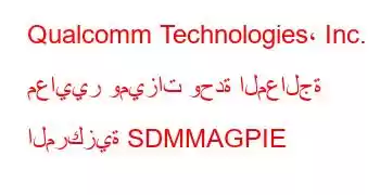 Qualcomm Technologies، Inc. معايير وميزات وحدة المعالجة المركزية SDMMAGPIE