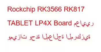 Rockchip RK3566 RK817 TABLET LP4X Board معايير وميزات وحدة المعالجة المركزية