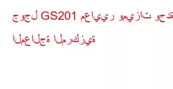 جوجل GS201 معايير وميزات وحدة المعالجة المركزية