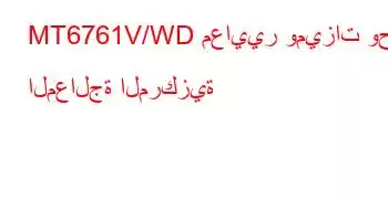 MT6761V/WD معايير وميزات وحدة المعالجة المركزية