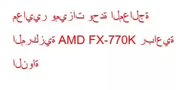 معايير وميزات وحدة المعالجة المركزية AMD FX-770K رباعية النواة