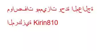 مواصفات ومميزات وحدة المعالجة المركزية Kirin810