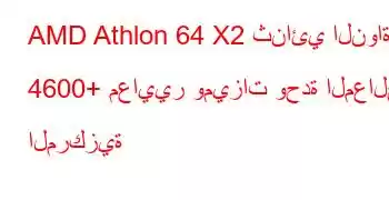 AMD Athlon 64 X2 ثنائي النواة 4600+ معايير وميزات وحدة المعالجة المركزية