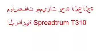 مواصفات ومميزات وحدة المعالجة المركزية Spreadtrum T310