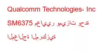 Qualcomm Technologies، Inc SM6375 معايير وميزات وحدة المعالجة المركزية