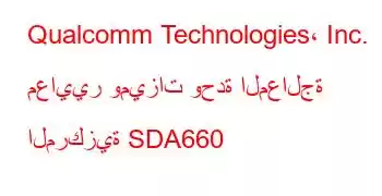 Qualcomm Technologies، Inc. معايير وميزات وحدة المعالجة المركزية SDA660