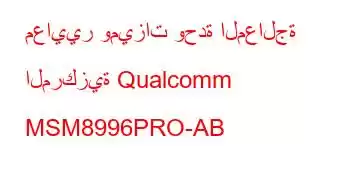 معايير وميزات وحدة المعالجة المركزية Qualcomm MSM8996PRO-AB