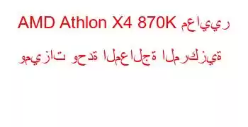 AMD Athlon X4 870K معايير وميزات وحدة المعالجة المركزية