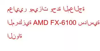 معايير وميزات وحدة المعالجة المركزية AMD FX-6100 سداسية النواة