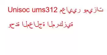 Unisoc ums312 معايير وميزات وحدة المعالجة المركزية