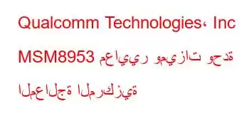 Qualcomm Technologies، Inc MSM8953 معايير وميزات وحدة المعالجة المركزية