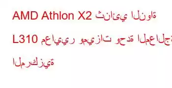 AMD Athlon X2 ثنائي النواة L310 معايير وميزات وحدة المعالجة المركزية