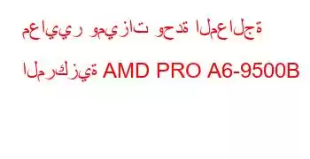 معايير وميزات وحدة المعالجة المركزية AMD PRO A6-9500B