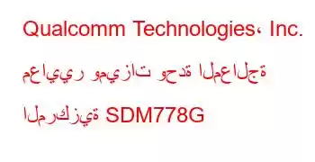 Qualcomm Technologies، Inc. معايير وميزات وحدة المعالجة المركزية SDM778G