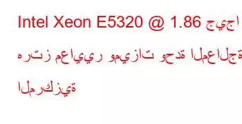 Intel Xeon E5320 @ 1.86 جيجا هرتز معايير وميزات وحدة المعالجة المركزية