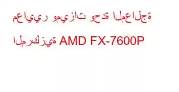 معايير وميزات وحدة المعالجة المركزية AMD FX-7600P