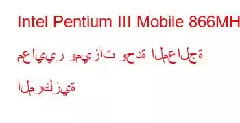 Intel Pentium III Mobile 866MHz معايير وميزات وحدة المعالجة المركزية