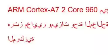 ARM Cortex-A7 2 Core 960 ميجا هرتز معايير وميزات وحدة المعالجة المركزية