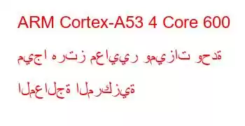 ARM Cortex-A53 4 Core 600 ميجا هرتز معايير وميزات وحدة المعالجة المركزية