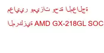 معايير وميزات وحدة المعالجة المركزية AMD GX-218GL SOC