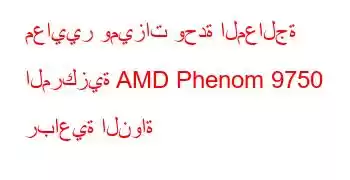 معايير وميزات وحدة المعالجة المركزية AMD Phenom 9750 رباعية النواة